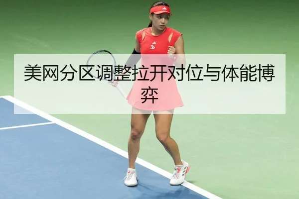 美网分区调整拉开对位与体能博弈