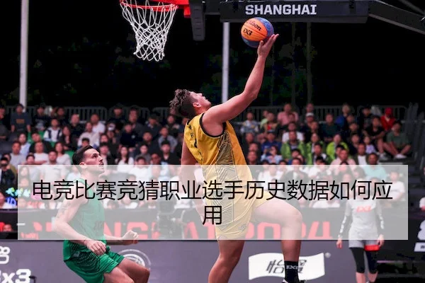 电竞比赛竞猜职业选手历史数据如何应用